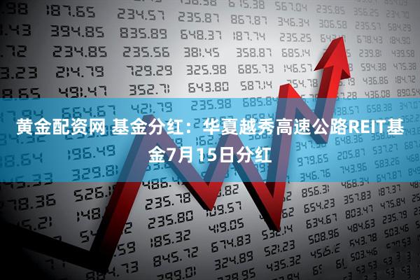 黄金配资网 基金分红：华夏越秀高速公路REIT基金7月15日分红
