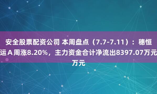 安全股票配资公司 本周盘点（7.7-7.11）：穗恒运Ａ周涨8.20%，主力资金合计净流出8397.07万元