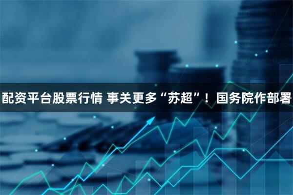 配资平台股票行情 事关更多“苏超”！国务院作部署
