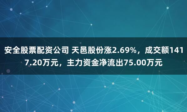 安全股票配资公司 天邑股份涨2.69%，成交额1417.20万元，主力资金净流出75.00万元