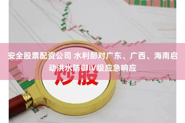 安全股票配资公司 水利部对广东、广西、海南启动洪水防御Ⅳ级应急响应