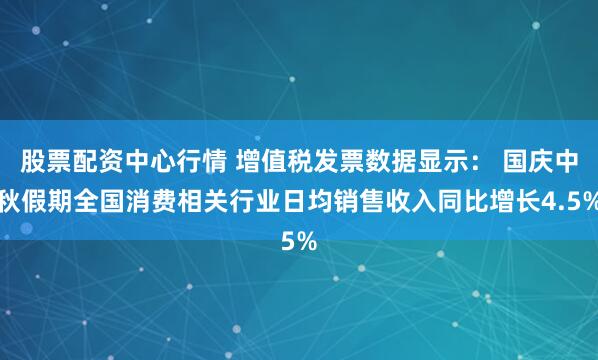 股票配资中心行情 增值税发票数据显示： 国庆中秋假期全国消费相关行业日均销售收入同比增长4.5%