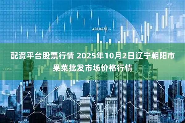 配资平台股票行情 2025年10月2日辽宁朝阳市果菜批发市场价格行情