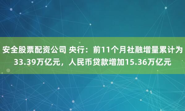 安全股票配资公司 央行：前11个月社融增量累计为33.39万亿元，人民币贷款增加15.36万亿元