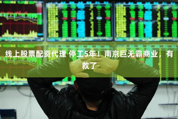 线上股票配资代理 停工5年！南京巨无霸商业，有救了