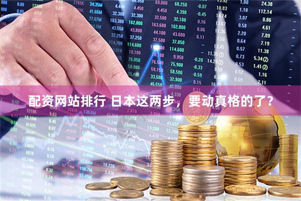 配资网站排行 日本这两步，要动真格的了？