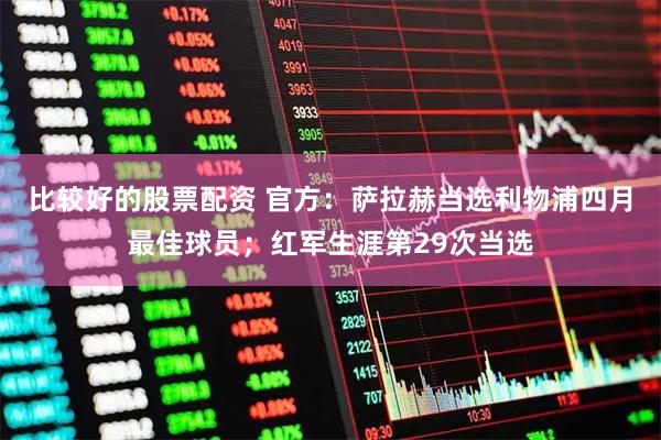 比较好的股票配资 官方：萨拉赫当选利物浦四月最佳球员；红军生涯第29次当选