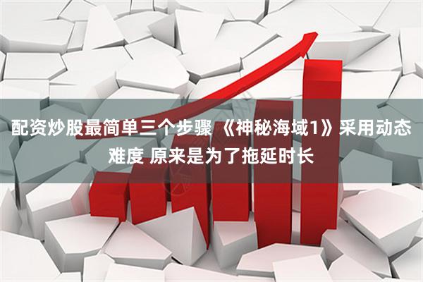 配资炒股最简单三个步骤 《神秘海域1》采用动态难度 原来是为了拖延时长