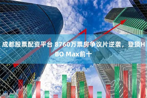 成都股票配资平台 8760万票房争议片逆袭，登顶HBO Max前十